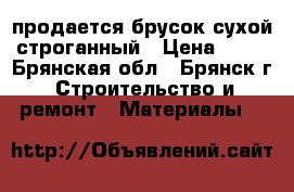 продается брусок,сухой строганный › Цена ­ 38 - Брянская обл., Брянск г. Строительство и ремонт » Материалы   